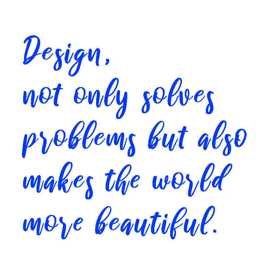 Design, not only solves problems but also makes the world more beautiful